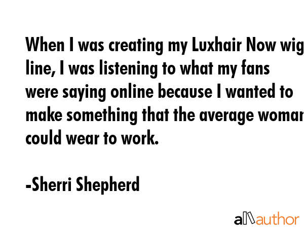 When I was creating my Luxhair Now wig line, I was listening to what my fans were saying online... - Sherri Shepherd Quote GIF
