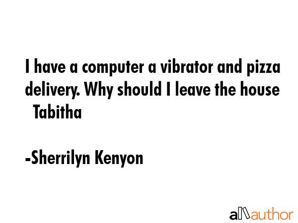 I have a computer a vibrator and pizza delivery. Why should I leave the house   Tabitha - Sherrilyn Kenyon Quote GIF