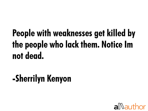 People with weaknesses get killed by the people who lack them. Notice Im not dead. - Sherrilyn Kenyon Quote GIF