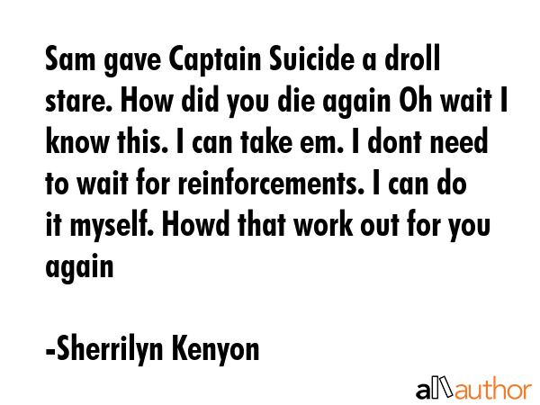 Sam gave Captain Suicide a droll stare. How did you die again Oh wait I know this. I can take em. I... - Sherrilyn Kenyon Quote GIF