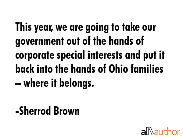 This year, we are going to take our government out of the hands of corporate special interests and put it back into the hands of Ohio families – where it belongs. - Sherrod Brown Quote