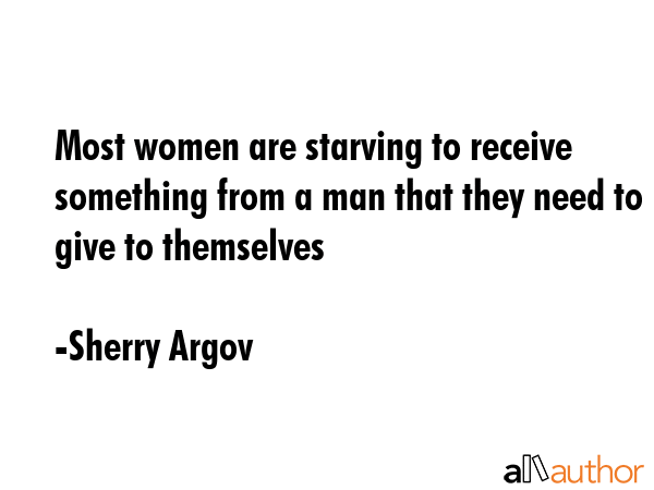 Most women are starving to receive something from a man that they need to give to themselves - Sherry Argov Quote