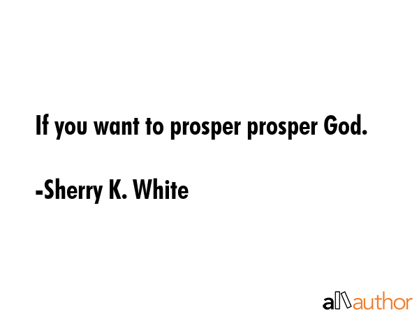 If you want to prosper prosper God. - Sherry K. White Quote GIF