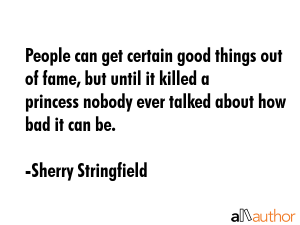 People can get certain good things out of fame, but until it killed a princess nobody ever talked... - Sherry Stringfield Quote GIF