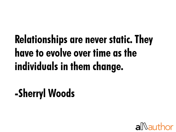Relationships are never static. They have to evolve over time as the individuals in them change. - Sherryl Woods Quote GIF
