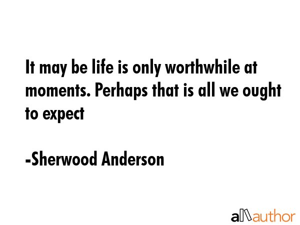 It may be life is only worthwhile at moments. Perhaps that is all we ought to expect - Sherwood Anderson Quote GIF