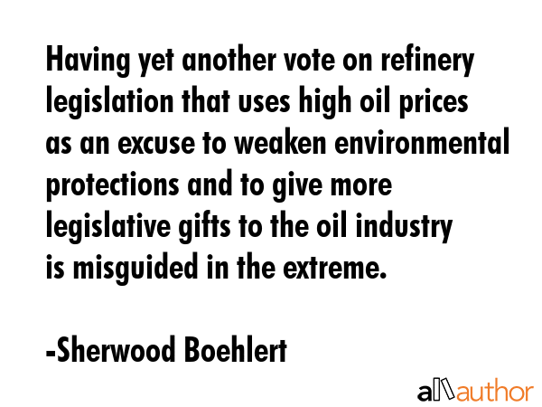 Having yet another vote on refinery legislation that uses high oil prices as an excuse to weaken... - Sherwood Boehlert Quote GIF