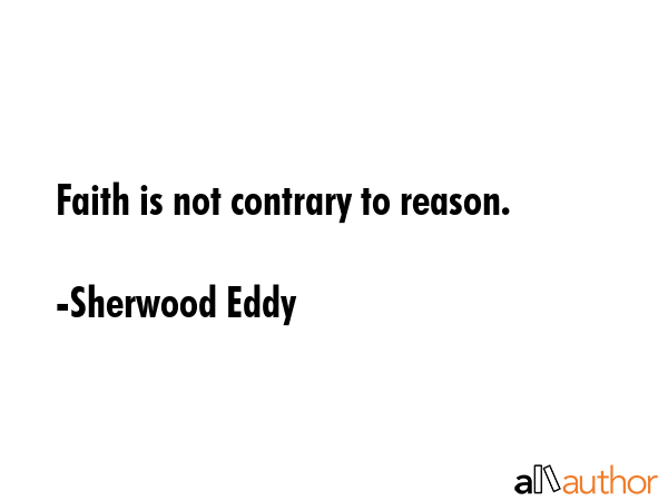 Faith is not contrary to reason. - Sherwood Eddy Quote GIF