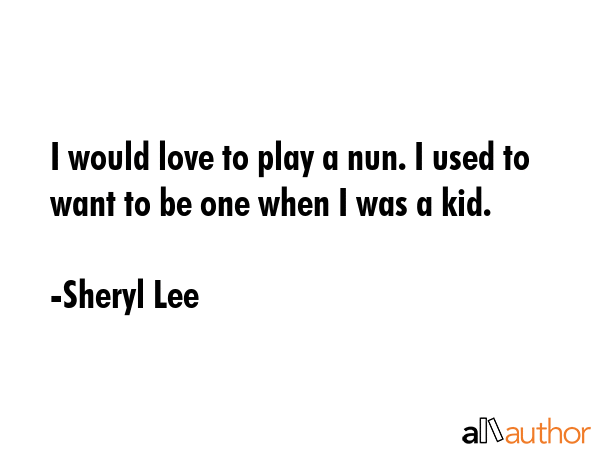 I would love to play a nun. I used to want to be one when I was a kid. - Sheryl Lee Quote GIF
