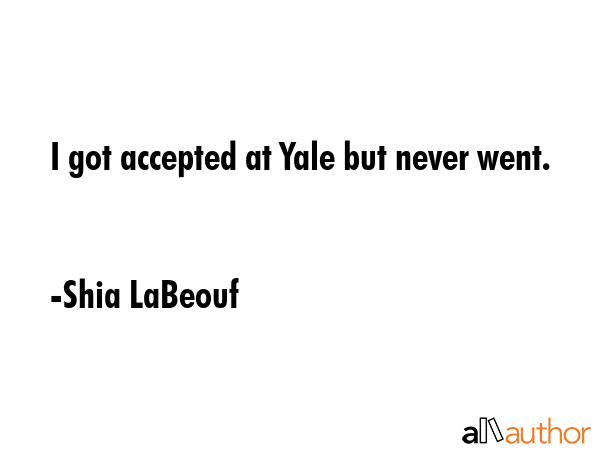 I got accepted at Yale but never went. - Shia LaBeouf Quote GIF
