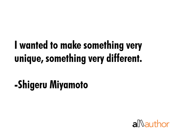 I wanted to make something very unique, something very different. - Shigeru Miyamoto Quote GIF