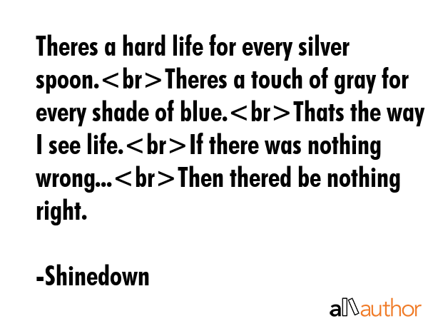 Theres a hard life for every silver spoon.Theres a touch of gray for every shade of blue.Thats the... - Shinedown Quote GIF