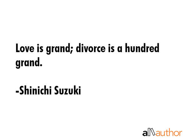 Love is grand; divorce is a hundred grand. - Shinichi Suzuki Quote