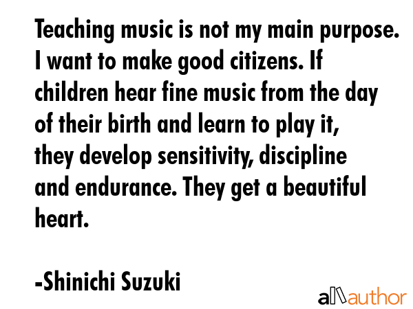 Teaching music is not my main purpose. I want to make good citizens. If children hear fine music... - Shinichi Suzuki Quote GIF