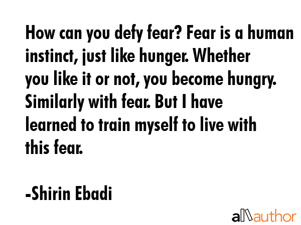 How can you defy fear? Fear is a human instinct, just like hunger. Whether you like it or not, you... - Shirin Ebadi Quote GIF