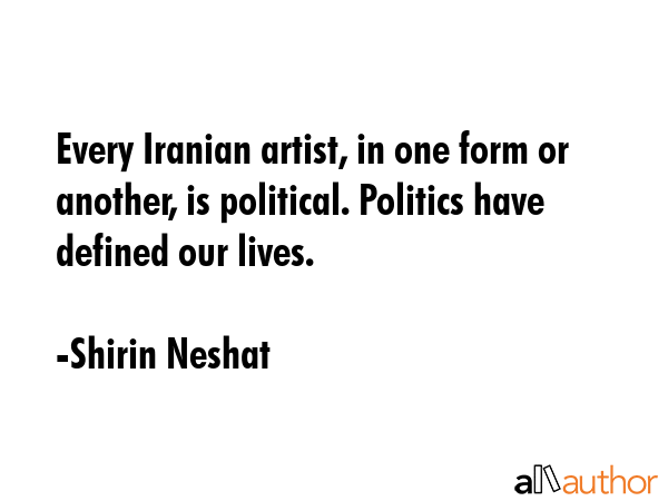 Every Iranian artist, in one form or another, is political. Politics have defined our lives. - Shirin Neshat Quote GIF