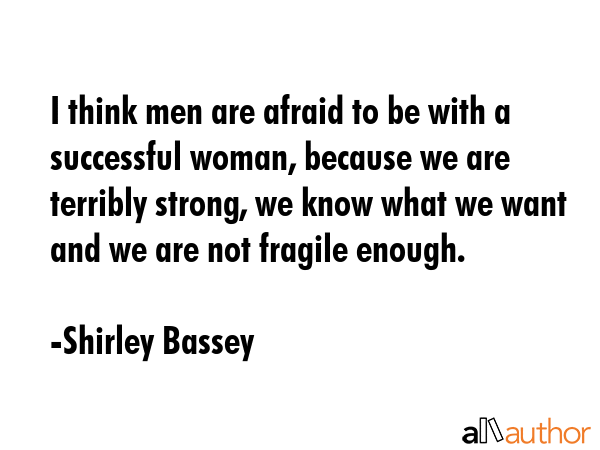 I think men are afraid to be with a successful woman, because we are terribly strong, we know what... - Shirley Bassey Quote GIF