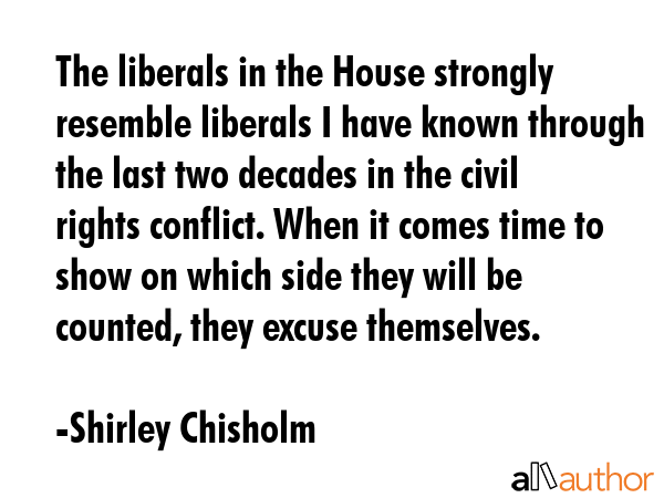 The liberals in the House strongly resemble liberals I have known through the last two decades in... - Shirley Chisholm Quote GIF