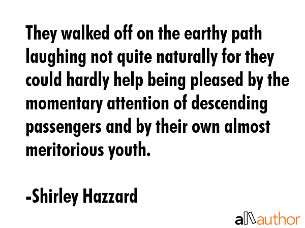 They walked off on the earthy path laughing not quite naturally for they could hardly help being... - Shirley Hazzard Quote GIF