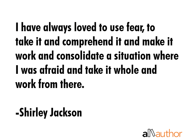 I have always loved to use fear, to take it and comprehend it and make it work and consolidate a... - Shirley Jackson Quote GIF