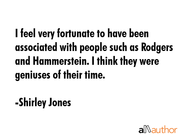 I feel very fortunate to have been associated with people such as Rodgers and Hammerstein. I think... - Shirley Jones Quote GIF