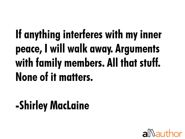 If anything interferes with my inner peace, I will walk away. Arguments with family members. All... - Shirley MacLaine Quote GIF