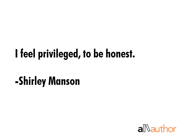 I feel privileged, to be honest. - Shirley Manson Quote GIF