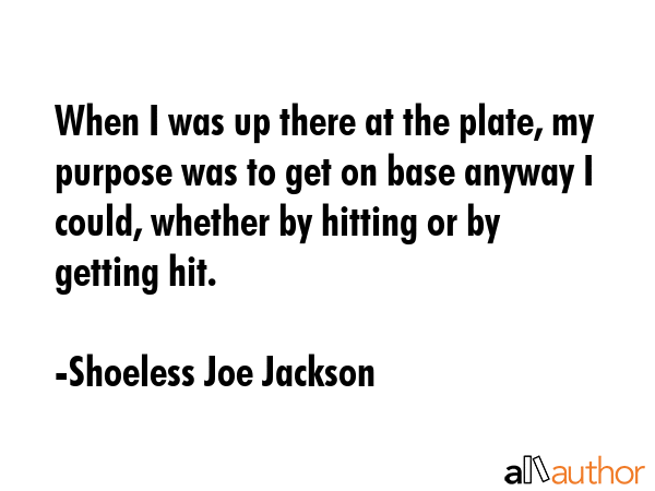When I was up there at the plate, my purpose was to get on base anyway I could, whether by hitting... - Shoeless Joe Jackson Quote GIF
