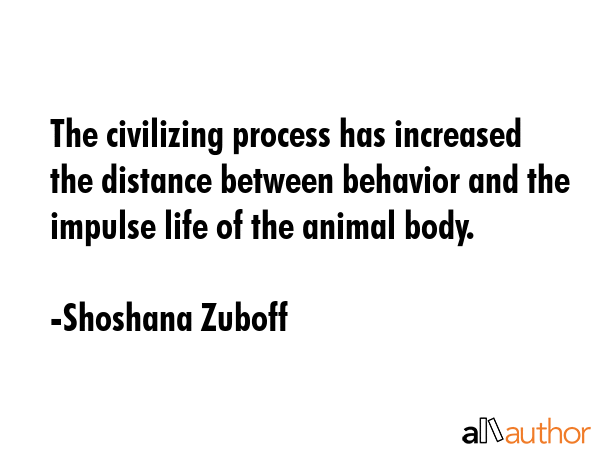 The civilizing process has increased the distance between behavior and the impulse life of the... - Shoshana Zuboff Quote GIF