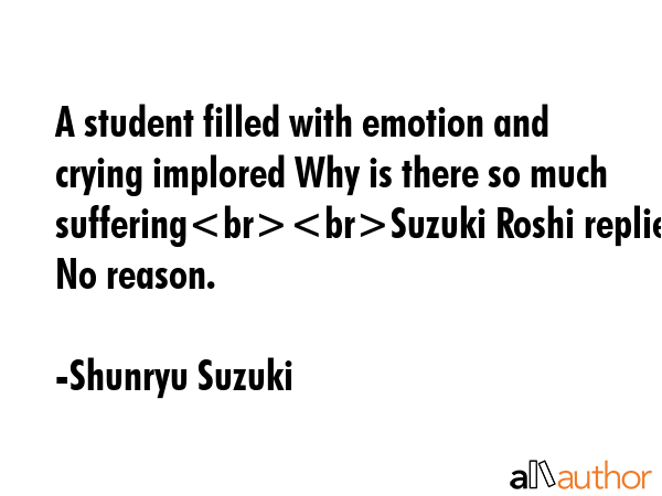 A student filled with emotion and crying implored Why is there so much sufferingSuzuki Roshi... - Shunryu Suzuki Quote GIF