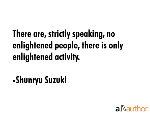 There are, strictly speaking, no enlightened people, there is only enlightened activity. - Shunryu Suzuki Quote GIF