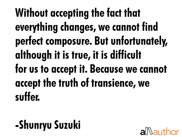 Without accepting the fact that everything changes, we cannot find perfect composure. But... - Shunryu Suzuki Quote GIF