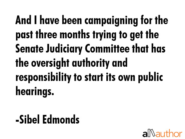 And I have been campaigning for the past three months trying to get the Senate Judiciary Committee... - Sibel Edmonds Quote GIF