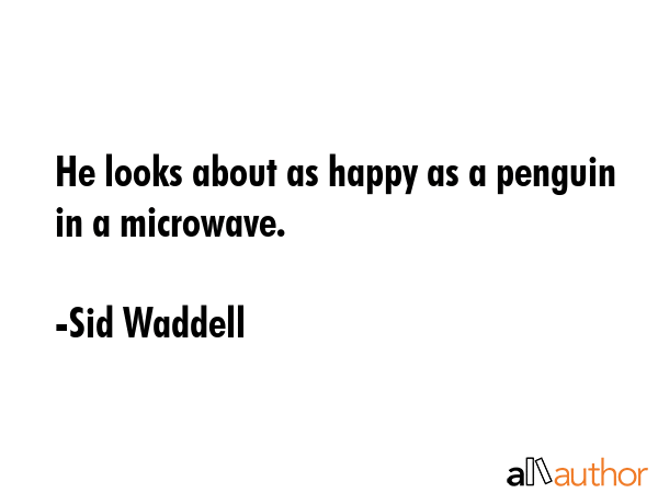 He looks about as happy as a penguin in a microwave. - Sid Waddell Quote GIF