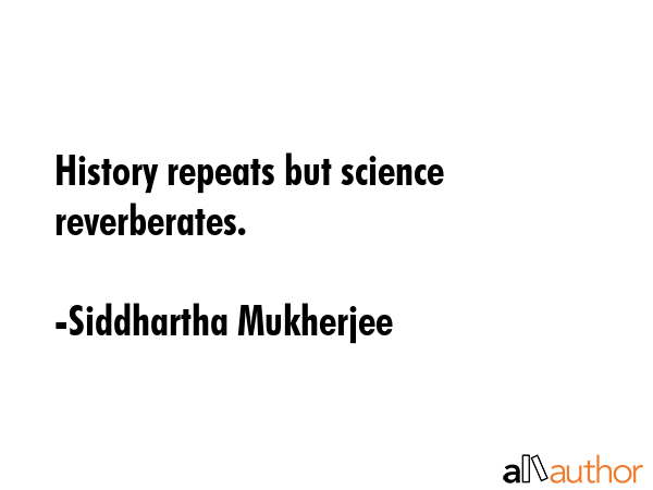 History repeats but science reverberates. - Siddhartha Mukherjee Quote GIF