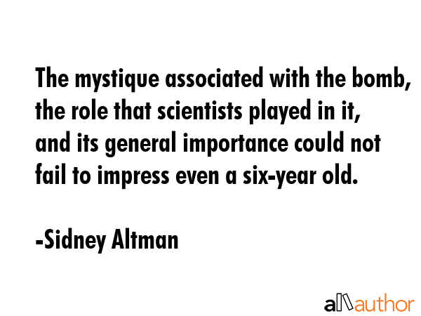 The mystique associated with the bomb, the role that scientists played in it, and its general... - Sidney Altman Quote GIF