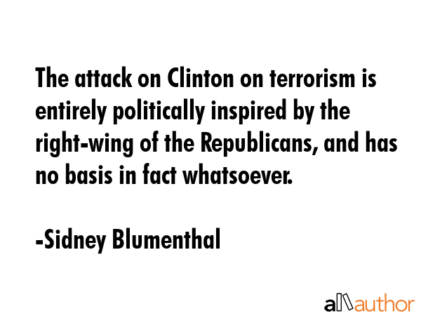The attack on Clinton on terrorism is entirely politically inspired by the right-wing of the... - Sidney Blumenthal Quote GIF