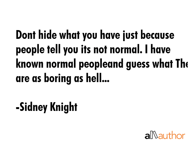 Dont hide what you have just because people tell you its not normal. I have known normal peopleand... - Sidney Knight Quote GIF