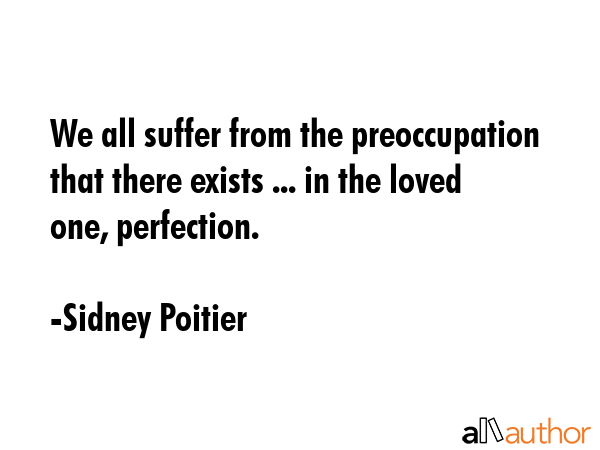 We all suffer from the preoccupation that there exists ... in the loved one, perfection. - Sidney Poitier Quote GIF