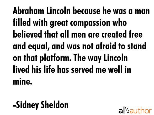 Abraham Lincoln because he was a man filled with great compassion who believed that all men are... - Sidney Sheldon Quote GIF