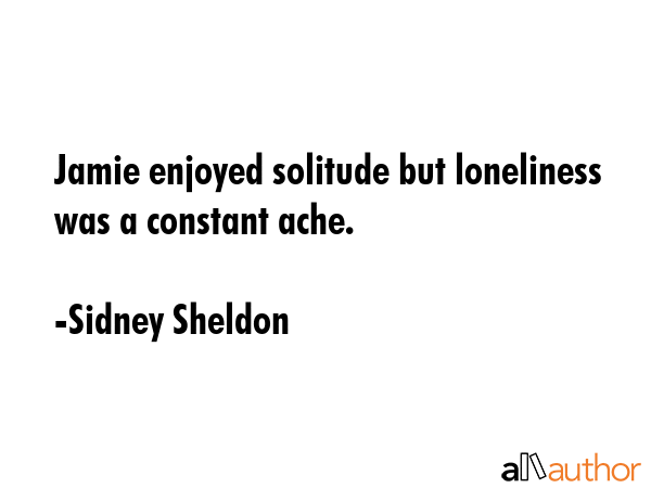 Jamie enjoyed solitude but loneliness was a constant ache. - Sidney Sheldon Quote GIF