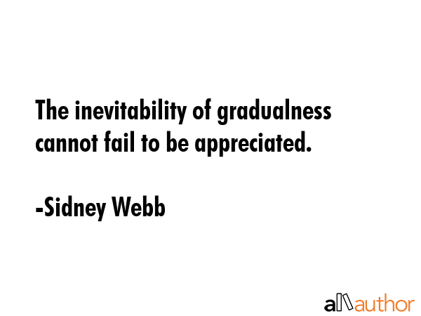 The inevitability of gradualness cannot fail to be appreciated. - Sidney Webb Quote GIF