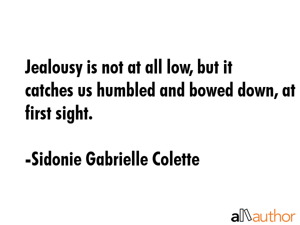 Jealousy is not at all low, but it catches us humbled and bowed down, at first sight. - Sidonie Gabrielle Colette Quote GIF