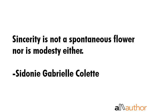 Sincerity is not a spontaneous flower nor is modesty either. - Sidonie Gabrielle Colette Quote GIF