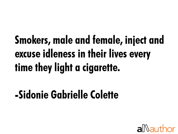 Smokers, male and female, inject and excuse idleness in their lives every time they light a... - Sidonie Gabrielle Colette Quote GIF