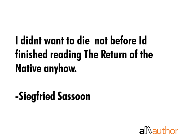 I didnt want to die  not before Id finished reading The Return of the Native anyhow. - Siegfried Sassoon Quote GIF