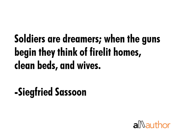 Soldiers are dreamers; when the guns begin they think of firelit homes, clean beds, and wives. - Siegfried Sassoon Quote GIF