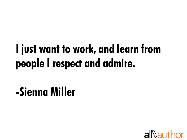 I just want to work, and learn from people I respect and admire. - Sienna Miller Quote GIF