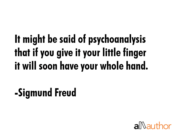 It might be said of psychoanalysis that if you give it your little finger it will soon have your... - Sigmund Freud Quote GIF
