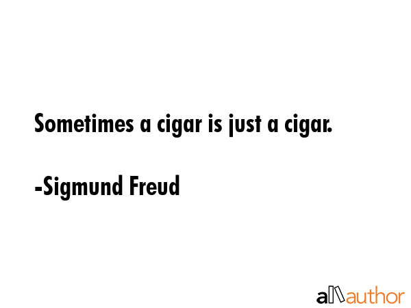 Sometimes a cigar is just a cigar. - Sigmund Freud Quote